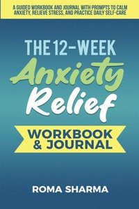 bokomslag The 12-Week Anxiety Relief Workbook: A Guided Workbook and Journal with Prompts to Calm Anxiety, Relieve Stress, and Practice Daily Self-Care