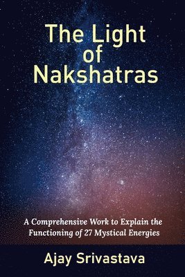 bokomslag The Light of Nakshatras: A Comprehensive Work to Explain The Functioning of 27 Mystical Energies