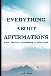 bokomslag Everything about affirmations: Claim The Universe by unleashing the power within