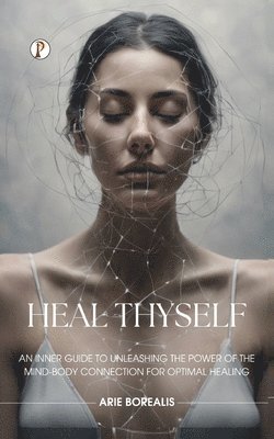 Heal Thyself: An Inner Guide to Unleashing the Power of the Mind-Body Connection for Optimal Healing (Edition1st)
