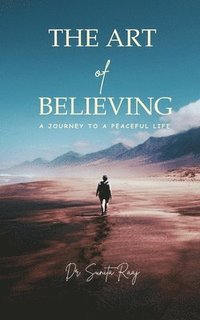 bokomslag ART OF BELIEVING - A JOURNEY TO A PEACEFUL LIFE.