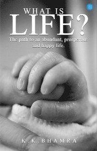 bokomslag What is Life? The path to an abundant  prosperous  and happy life