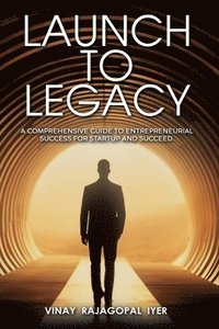 bokomslag Launch to Legacy: A Comprehensive Guide to Entrepreneurial Success