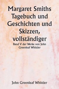 bokomslag Margaret Smiths Tagebuch und Geschichten und Skizzen, vollständiger Band V der Werke von John Greenleaf Whittier