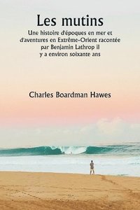 bokomslag Les mutins Une histoire d'poques en mer et d'aventures en Extrme-Orient raconte par Benjamin Lathrop il y a environ soixante ans