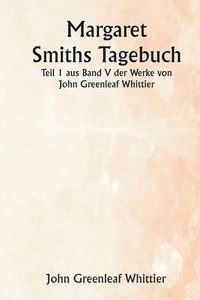 bokomslag Margaret Smiths Tagebuch Teil 1 aus Band V der Werke von John Greenleaf Whittier