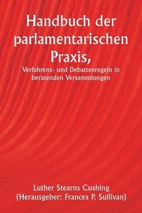 bokomslag Handbuch der parlamentarischen Praxis, Verfahrens- und Debattenregeln in beratenden Versammlungen