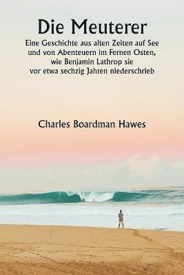 bokomslag Die Meuterer Eine Geschichte aus alten Zeiten auf See und von Abenteuern im Fernen Osten, wie Benjamin Lathrop sie vor etwa sechzig Jahren niederschrieb