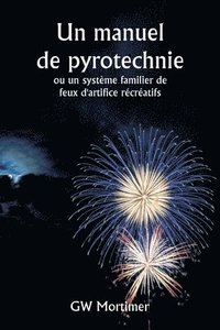 bokomslag Un manuel de pyrotechnie ou un système familier de feux d'artifice récréatifs