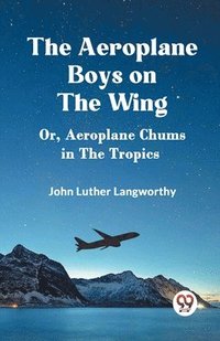 bokomslag The Aeroplane Boys on the Wing Or, Aeroplane Chums in the Tropics