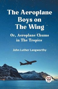 bokomslag The Aeroplane Boys on the WingOr, Aeroplane Chums in the Tropics (Edition2023)