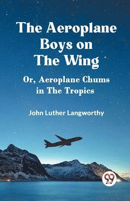 The Aeroplane Boys on the Wing Or, Aeroplane Chums in the Tropics 1
