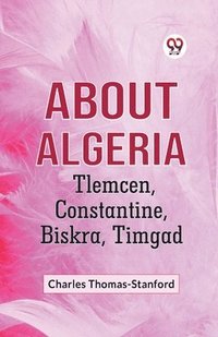 bokomslag About Algeria Tlemcen, Constantine, Biskra, Timgad