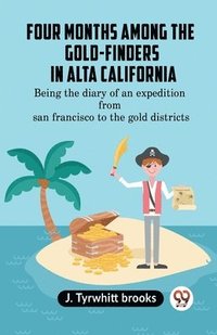 bokomslag Four Months Among The Gold-Finders In Alta California Being The Diary Of An Expedition From San Francisco To The Gold Districts