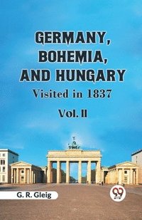 bokomslag Germany, Bohemia, And Hungary Visited In 1837 Vol. II