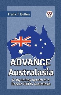 bokomslag Advance AustralasiaA Day-to-Day Record of a Recent Visit to Australasia (Edition2023)