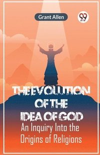 bokomslag The Evolution of the Idea of GodAn Inquiry Into the Origins of Religions (Edition2023)