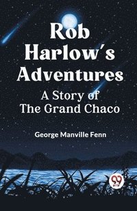 bokomslag Rob Harlow's Adventures A Story Of The Grand Chaco