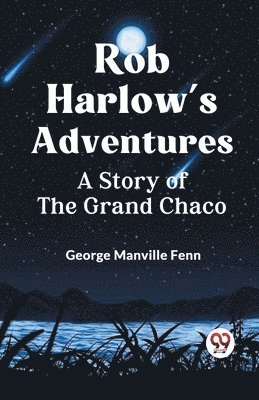 bokomslag Rob Harlow's AdventuresA Story of the Grand Chaco (Edition2023)