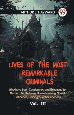 bokomslag LIVES OF THE MOST REMARKABLE CRIMINALS Who have been Condemned and Executed for Murder, the Highway, Housebreaking, Street Robberies, Coining or other offences Vol. III (Edition2023)