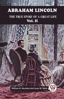 Abraham Lincoln The True Story Of A Great Life Vol. II 1