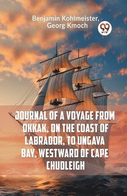 bokomslag Journal Of A Voyage From Okkak, On The Coast Of Labrador, To Ungava Bay, Westward Of Cape Chudleigh
