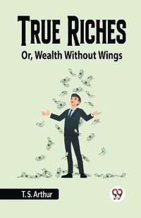 bokomslag True Riches Or, Wealth Without Wings