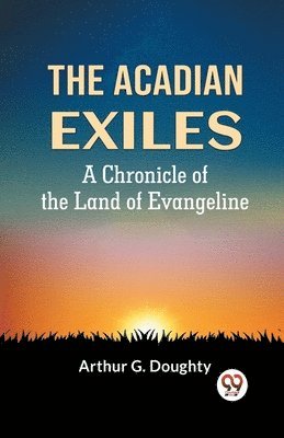 bokomslag THE ACADIAN EXILESA Chronicle of the Land of Evangeline (Edition2023)