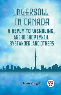 bokomslag Ingersoll in CanadaA Reply to Wendling, Archbishop Lynch, Bystander; and Others (Edition2023)