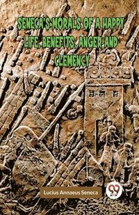 bokomslag SENECA'S MORALS OF A HAPPY LIFE, BENEFITS, ANGER AND CLEMENCY (Edition2023)