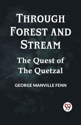 Through Forest And Stream The Quest Of The Quetzal 1