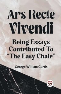 bokomslag Ars Recte Vivendi Being Essays Contributed to &quot;The Easy Chair&quot;