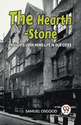 The Hearth-Stone Thoughts Upon Home-Life In Our Cities 1