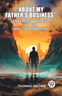 bokomslag "About My Father's Business" Work Amidst the Sick, the Sad, and the Sorrowing