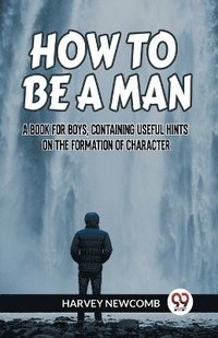 bokomslag HOW TO BE A MAN:A BOOK FOR BOYS, CONTAINING USEFUL HINTS ON THE FORMATION OF CHARACTER (Edition2023)