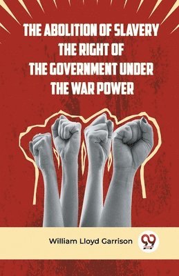 bokomslag Abolition of Slavery the Right of the Government Under the War Power
