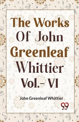 bokomslag WORKS OF JOHN GREENLEAF WHITTIER, Vol. VI (Edition2023)
