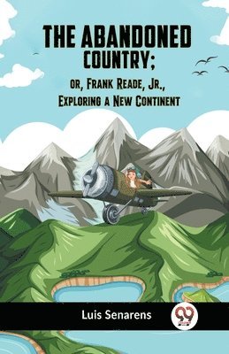 The Abandoned Country; or, Frank Reade, Jr., Exploring a New Continent 1