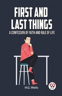 Wells H G, Wells H.G., H. G. Wells - FIRST AND LAST THINGSA CONFESSION OF FAITH AND RULE OF LIFE (Edition2023), Häftad