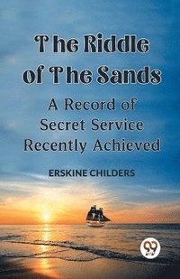 bokomslag The Riddle Of The Sands A Record of Secret Service Recently Achieved