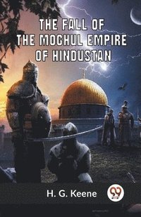 bokomslag The Fall Of The Moghul Empire Of Hindustan