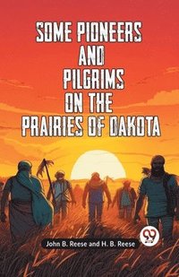 bokomslag Some Pioneers and Pilgrims on the Prairies of Dakota (Edition2023)
