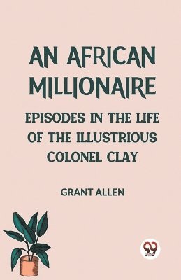 bokomslag An African MillionaireEpisodes in the Life of the Illustrious Colonel Clay (Edition2023)