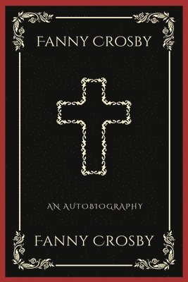 bokomslag Fanny Crosby: An Autobiography (Grapevine Press): A Theological Reflection on Christ's Deity (Grapevine Press)
