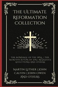 bokomslag The Ultimate Reformation Collection: The Bondage of the Will, The Mortification of Sin, Religious Affections, and others (Grapevine Press)