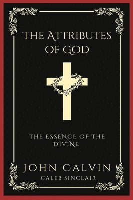 John Calvin, Caleb Sinclair - The Attributes of God: The Essence of the Divine (Grapevine Press), Häftad