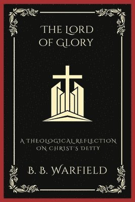 B. B. Warfield, Grapevine Press - The Lord of Glory: A Theological Reflection on Christ's Deity (Grapevine Press), Häftad