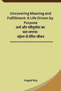 bokomslag Uncovering Meaning and Fulfillment: A Life Driven by Purpose