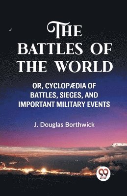 BATTLES OF THE WORLD; OR, CYCLOPÆDIA OF BATTLES, SIEGES, AND IMPORTANT MILITARY EVENTS, (Edition2023)
