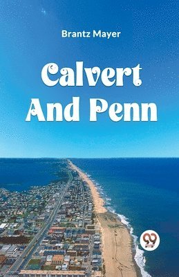 bokomslag Calvert and Penn or the Growth of Civil and Religious Liberty in America, as Disclosed in the Planting of Maryland and Pennsylvania